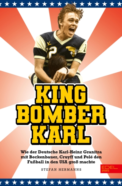 Cover of King Bomber Karl : Wie der Deutsche Karl-Heinz Granitza mit Beckenbauer, Cruyff und Pele den Fuball in den USA gro machte | Das Buch zur WM 2026