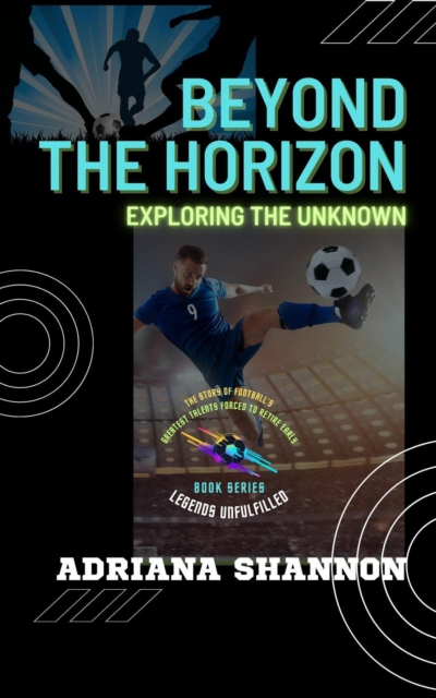 Cover of Beyond the Horizon: Exploring the Unknown : Legends Unfulfilled: The Story of Football's Greatest Talents Forced to Retire Early, #2