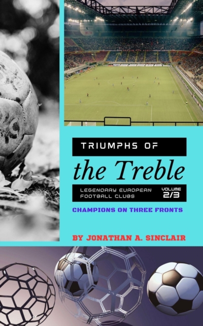 Cover of Triumphs of the Treble: Legendary European Football Clubs - Volume 2:  Champions on Three Fronts : Triumphs of the Treble: Legendary European Football Clubs, #2
