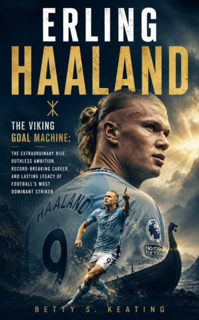 Cover of ERLING HAALAND : The Viking Goal Machine: The Extraordinary Rise, Ruthless Ambition, Record-Breaking Career, and Lasting Legacy of Football's Most Dominant Striker