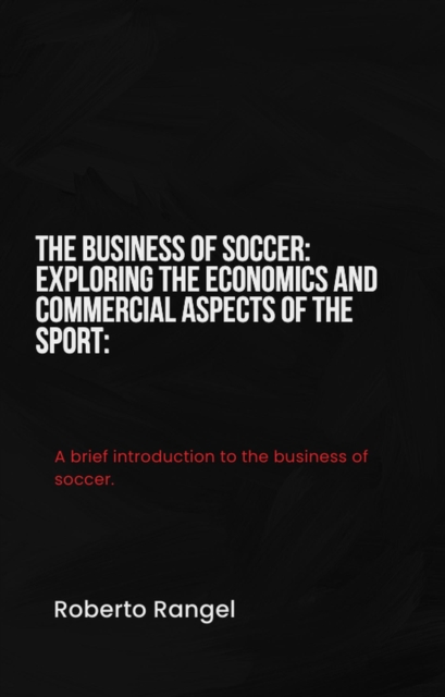 Cover of Business of Soccer: Exploring the Economics and Commercial Aspects of the Sport