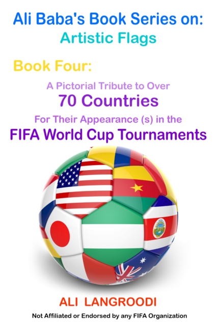 Cover of Ali Baba's Book Series on: Artistic Flags - Book Four: A Pictorial Tribute to Over 70 Countries for Their Appearance (s) in the FIFA World Cup Tournaments