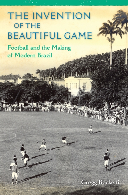 Cover of Invention of the Beautiful Game : Football and the Making of Modern Brazil