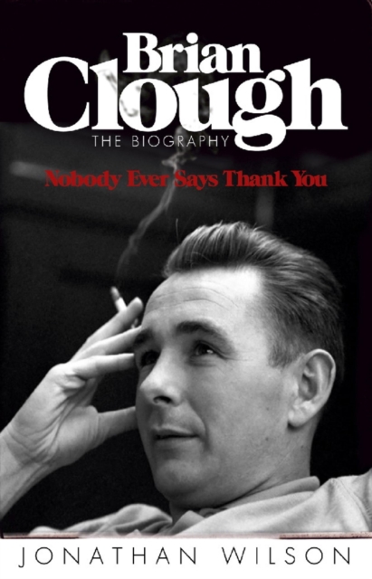 Cover of Brian Clough: Nobody Ever Says Thank You : The Biography