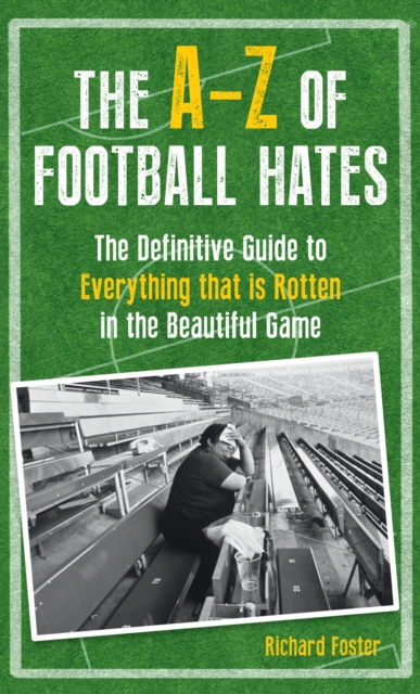 Cover of The A-Z Of Football Hates : The Definitive Guide to Everything that is Rotten in the Beautiful Game
