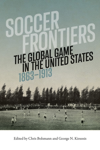 Cover of Soccer Frontiers : The Global Game in the United States, 1863-1913