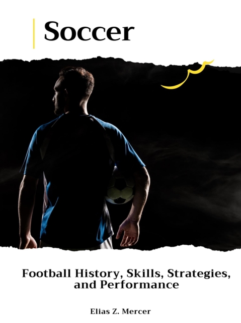 Cover of Soccer: Football History, Skills, Strategies, and Performance