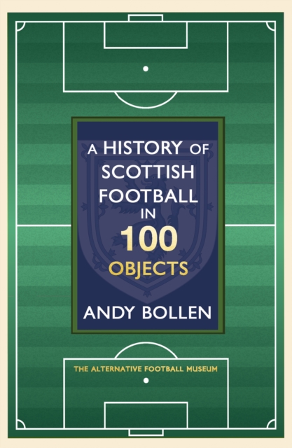 Cover of A History of Scottish Football in 100 Objects : The Alternative Football Museum