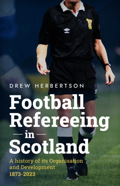 Cover of Football Refereeing in Scotland : A History of its Organisation and Development 1873 -2023