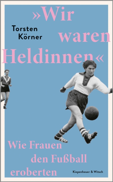 Cover of »Wir waren Heldinnen« : Wie Frauen den Fuball eroberten | Eine groe Geschichte von Frauen, die ihren Traum leben - vom SPIEGEL-Bestseller-Autor
