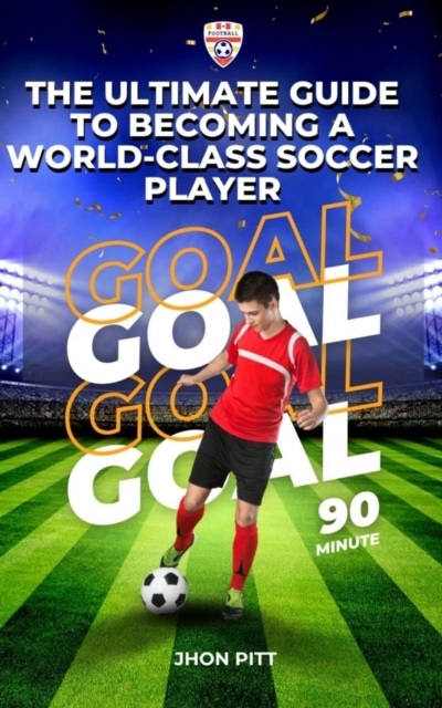 Cover of The Ultimate Guide to Becoming a World-Class Soccer Player
