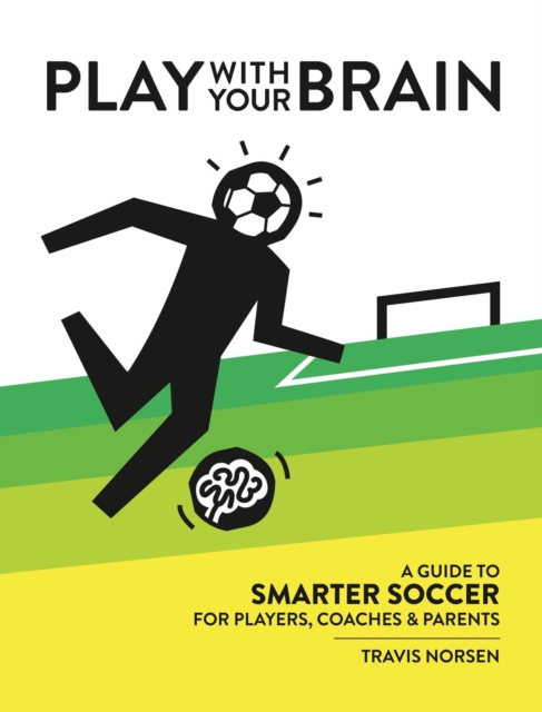 Cover of Play With Your Brain : A Guide to Smarter Soccer for Players, Coaches, and Parents