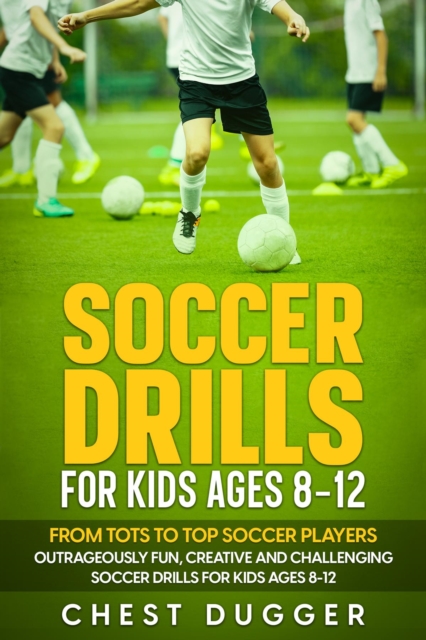 Cover of Soccer Drills for Kids Ages 8-12: From Tots to Top Soccer Players : Outrageously Fun, Creative and Challenging Soccer Drills for Kids Ages 8-12
