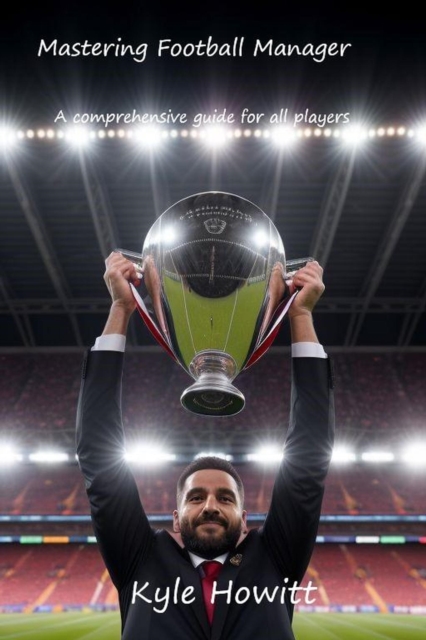 Cover of Mastering Football Manager: A comprehensive guide for all players