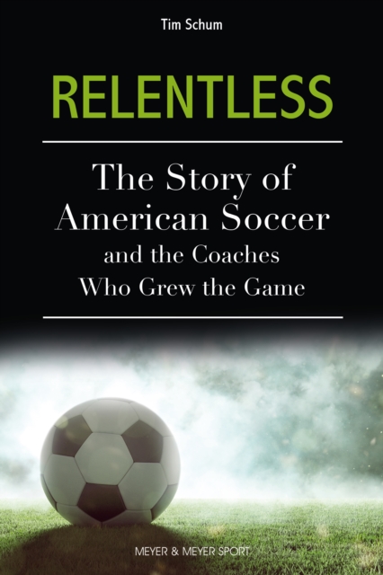 Cover of Relentless : The Story of American Soccer and the Coaches who Helped Grow the Game