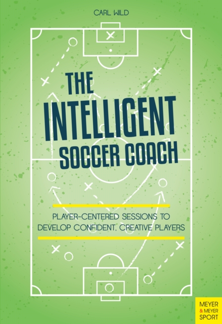 Cover of The Intelligent Soccer Coach : Player-Centered Sessions to Develop Confident, Creative Players