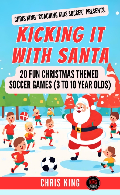 Cover of Kicking It With Santa: 20 Fun Christmas Themed Soccer Drills and Games (3 to 10 year olds) : Coaching Kids Soccer