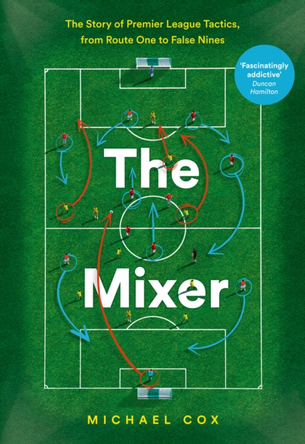 Cover of The Mixer : The Story of Premier League Tactics, from Route One to False Nines