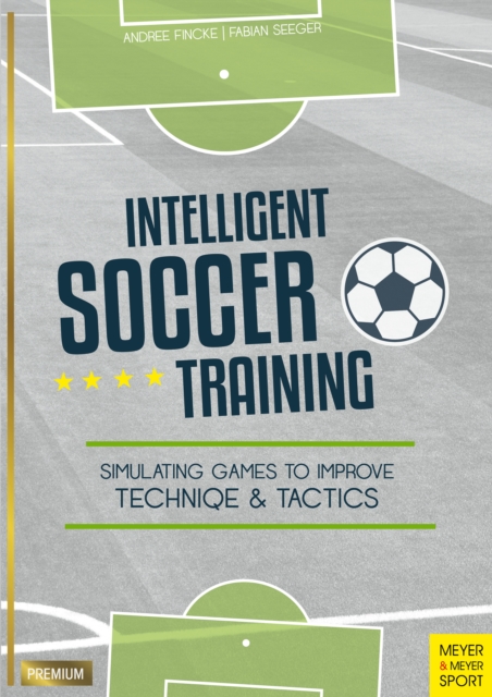 Cover of Intelligent Soccer Training : Simulating Games to Improve Technique & Tactics