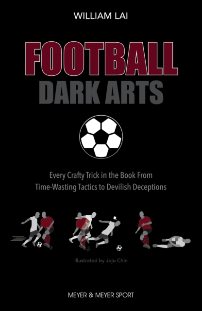 Cover of Football Dark Arts : Every Crafty Trick in the Book From Time-Wasting Tactics to Devilish Deceptions