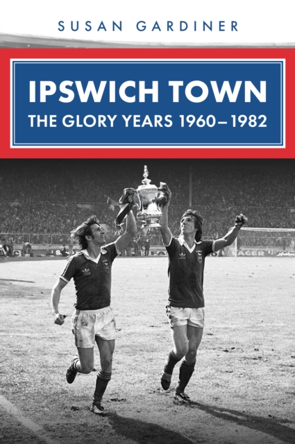Cover of Ipswich Town : The Glory Years 1960-1982