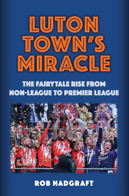 Cover of Luton Town's Miracle : The Fairytale Rise from Non-League to Premier League