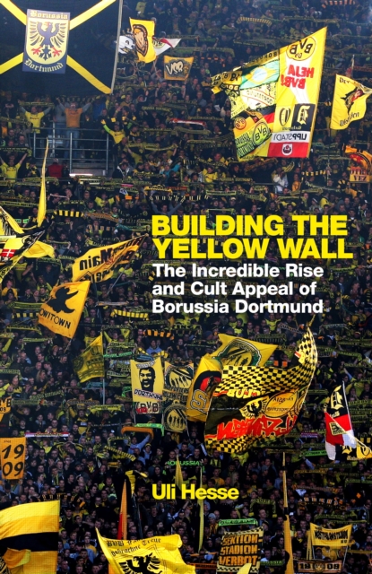 Cover of Building the Yellow Wall : The Incredible Rise and Cult Appeal of Borussia Dortmund: WINNER OF THE FOOTBALL BOOK OF THE YEAR 2019