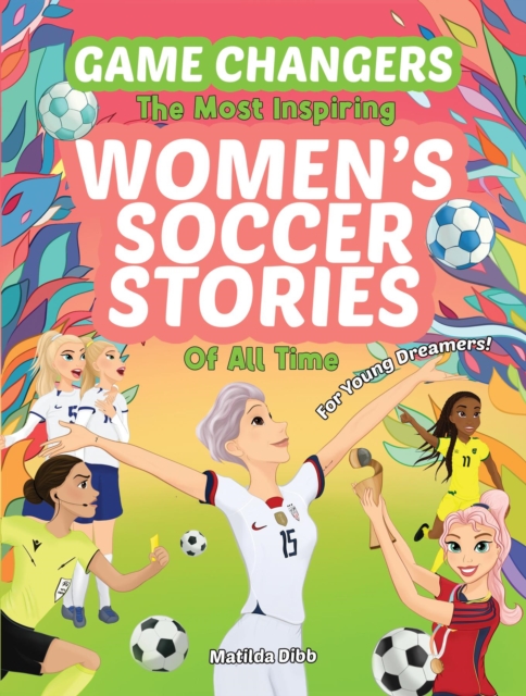Cover of Game Changers - The Most Inspiring Women's Soccer Stories Of All Time : For Young Dreamers!